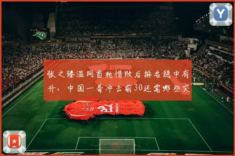 张之臻温网首轮惜败后排名稳中有升，中国一哥冲击前30还需哪些突破？
