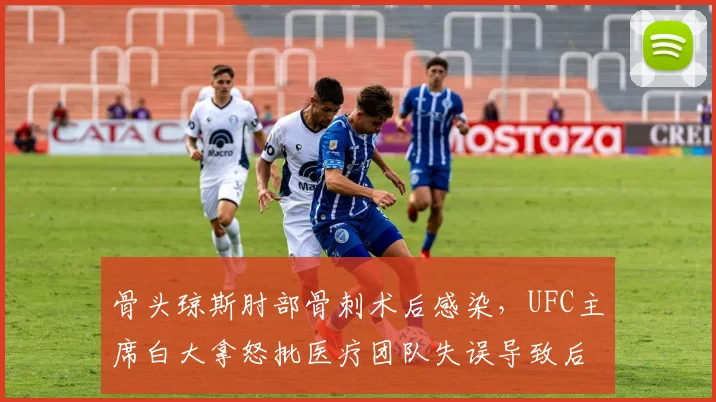 骨头琼斯肘部骨刺术后感染，UFC主席白大拿怒批医疗团队失误导致后续退赛