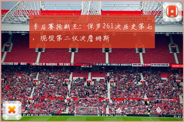 季后赛抢断王：保罗261次历史第七，现役第二仅次詹姆斯