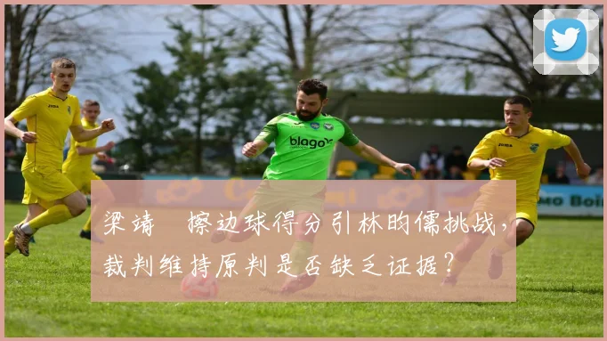 梁靖崑擦边球得分引林昀儒挑战，裁判维持原判是否缺乏证据？